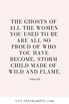 the ghost of all the women you used to be are all so proud of who you have become storm child made of wild and flame