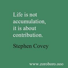 stephen covey quote life is not accomulation, it is about contribution