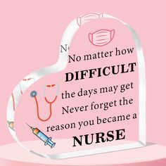 a heart shaped acrylic with the words no matter how difficult the days may get never forget the reason you become a nurse