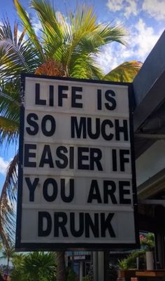 a sign that says life is so much easier if you are drunk