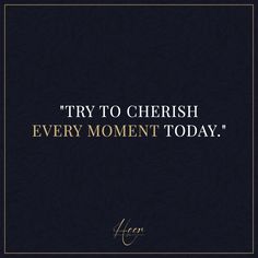 a black and gold quote with the words try to cherish every moment today