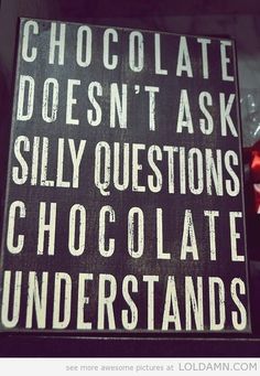 a sign that says chocolate doesn't ask silly questions, chocolate understands what they are