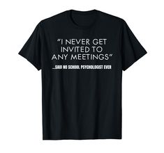 a black t - shirt with the words i never get involved to any meetings and no school