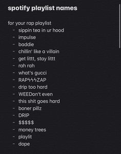 Playlist names 
spotify playlist names Rap Playlist Names Apple Music, Rap Song Playlist Names, Spotify Profiles To Follow, Apple Music Playlist Names Ideas, Rap Spotify Playlist Covers, Apple Music Playlist Names Aesthetic, Cool Playlist Names Spotify, Spotify Playlist Aesthetic Names