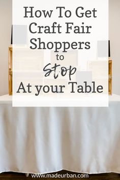 a table with the words how to get craft fair shoppers to stop at your table