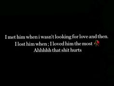 a black background with the words i met him when i was looking for love and then, i lost him when i loved him in the most