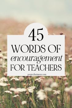 a field full of flowers with the words 45 words of enouragement for teachers