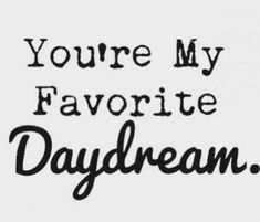 the words you're my favorite daydream are in black ink on a white background