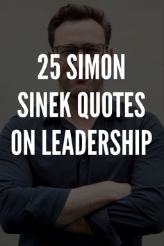 a man with his arms crossed and the words 25 simon sinek quotes on leadership