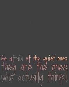 an image with the words be afraid of the quiet ones they are the ones who actually think