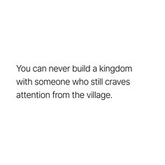 a white background with the words you can never build a kingdom with someone who still craves attention from the village