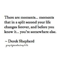 there are moments moments that in a split second your life changes forever and before you know it, you're somewhere else