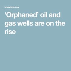 an image with the words opphaned oil and gas wells are on the rise