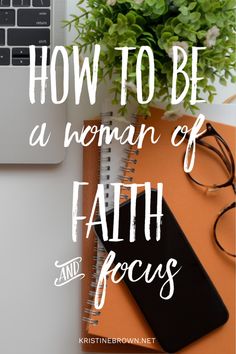 a desk with a laptop, notebook and glasses on it that says how to be a woman of faith and focus