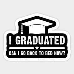 a sticker that says i graduated can i go back to bed now?