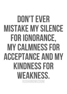 a quote that says don't ever mistke my silence for ignoring, my calmness