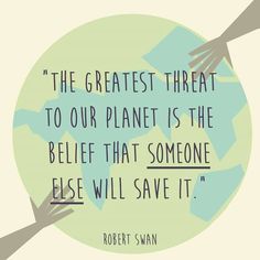 two hands reaching out towards each other in front of a green circle with the words,'the greatest threat to our planet is the belie that someone else will save it