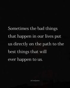 a quote that reads, sometimes the bad things that happen in our lives put us directly on the path to the best things that will ever happen to us