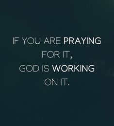 the words if you are praying for it, god is working on it