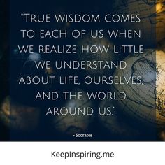 a globe with the words true wisdom comes to each of us when we realize how little we understand about life, ourselves and the world around us