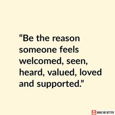 a quote that reads be the reason someone feels welcome, seen, heard, loved and supported