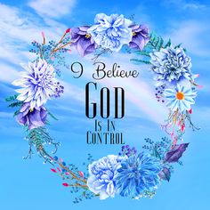 the words i believe god is in control surrounded by flowers