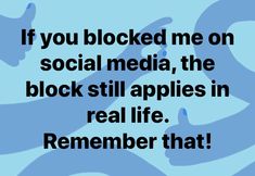 a blue background with the words if you blocked me on social media, the block still applies in real life