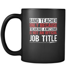 a black coffee mug that says band teacher only because it's not an official job title