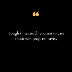 a quote on tough times teach you not to care about who stays or leaves