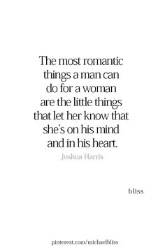 the most romantic things a man can do for a woman are the little things that let her know that she's on his mind and in his heart