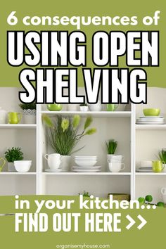 an open shelf with plants and dishes on it in front of the words, 6 consequents of using open shelving