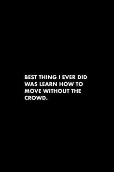 a black background with the words best thing ever did was learn how to move without the crowd