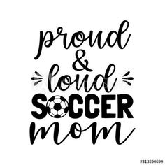 the phrase proud and loud soccer mom in black ink on a white background with handwritten lettering