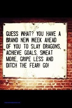 a sign that is on the side of a brick wall saying guess what? you have a brand new week ahead of you to slay dragon achieve goals sweats