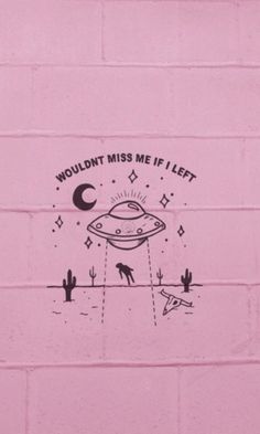 a pink wall with a drawing of an alien floating in the sky and words that read, wouldn't miss me if i left