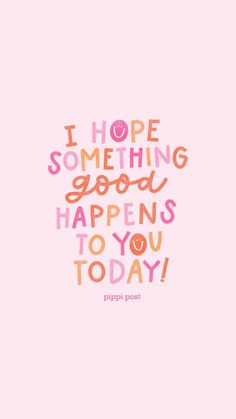 a pink background with the words i hope something good happens to you today