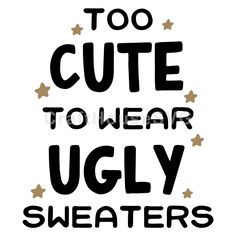 the words too cute to wear ugly sweaters are shown in black and gold stars