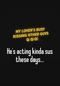 the text reads, my lover's busy kissing other guys he's acting kinda sus these days