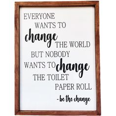 a framed sign that says everyone wants to change the world but nobody wants to change the toilet paper roll