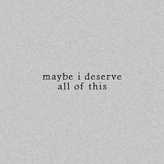 the words maybe i deserve all of this written in black on a gray background