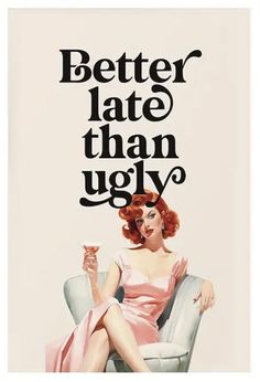 a woman sitting on top of a chair with a glass in her hand and the words better late than ugly