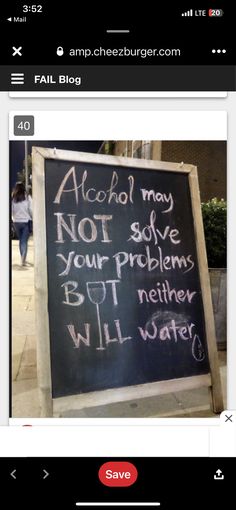 a blackboard with writing on it that says alcohol may not solve your problems but nether will water