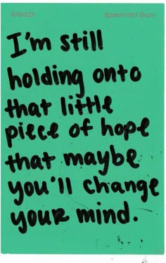 a piece of paper with the words i'm still holding onto that little piece of hope that maybe you'll change your mind