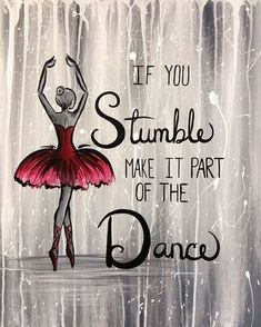 a painting of a ballerina with the words if you stumble make it part of the dance