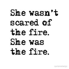 a black and white quote with the words she was not scared of the fire, she was