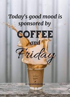 a coffee cup with liquid pouring out of it and the words today's good mood is sponsored by coffee and friday