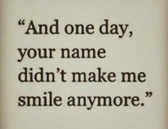 an image of a quote that says and one day, your name didn't make me smile anymore