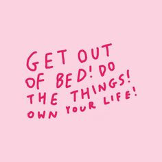 a pink background with the words get out of bed do the things own your life