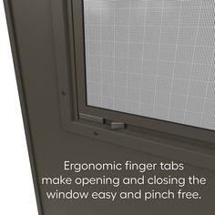 an open window with the words ergonomic finger tabs make opening and closing the window easy and pinch free