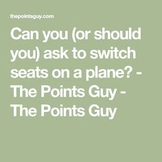 the points guy can you or should you ask to switch seats on a plane?